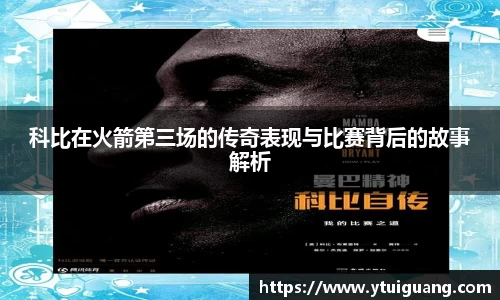 科比在火箭第三场的传奇表现与比赛背后的故事解析