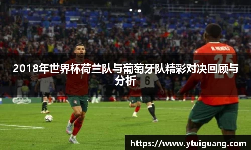 2018年世界杯荷兰队与葡萄牙队精彩对决回顾与分析