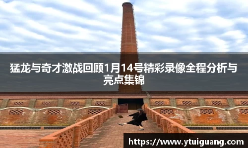 猛龙与奇才激战回顾1月14号精彩录像全程分析与亮点集锦