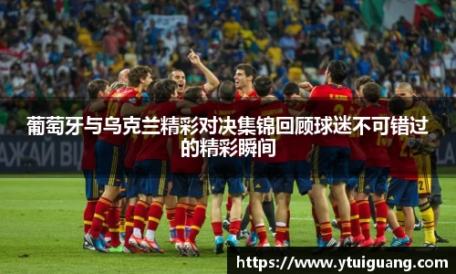葡萄牙与乌克兰精彩对决集锦回顾球迷不可错过的精彩瞬间